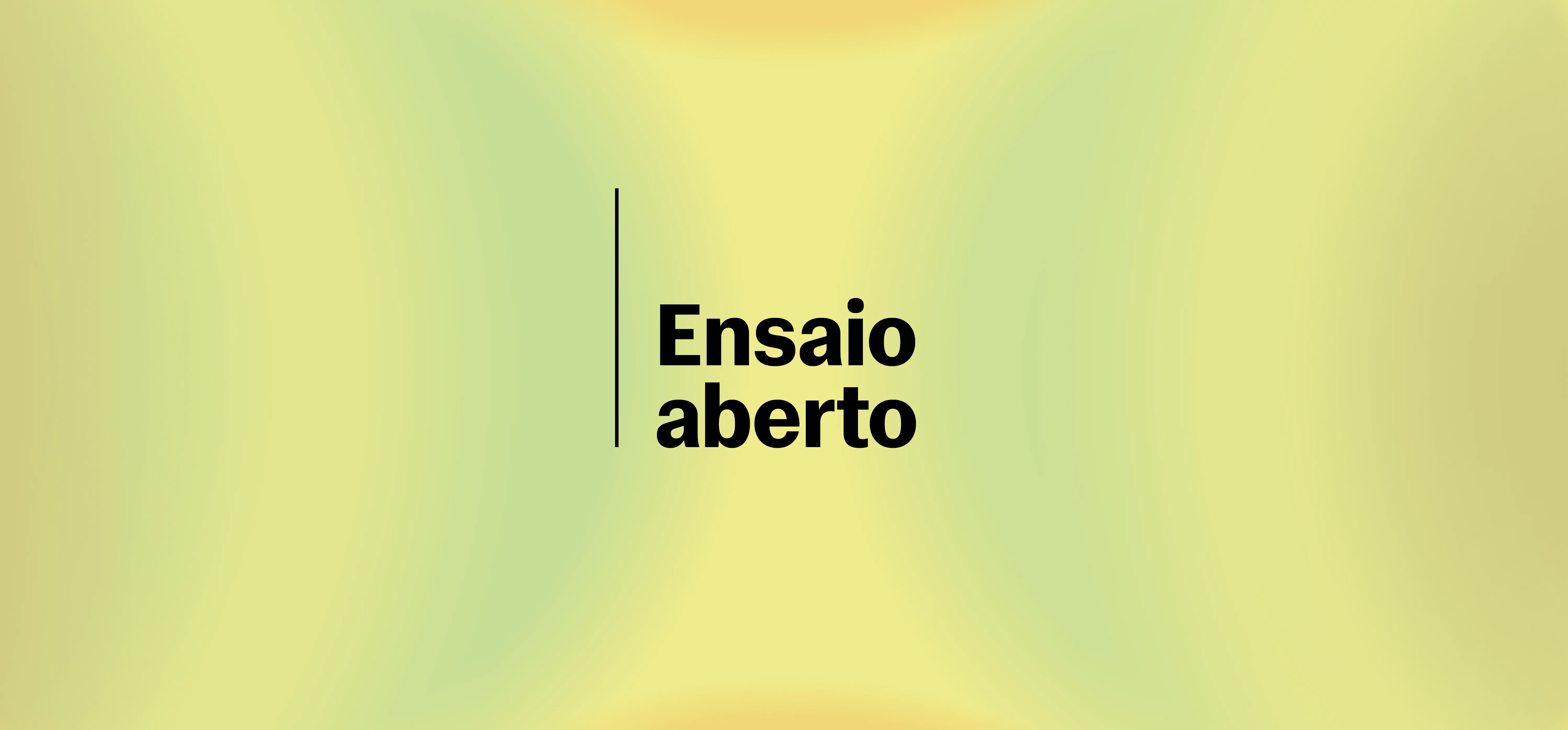 Fundo em degradê suave de tons amarelo, verde e laranja, com aparência abstrata e luminosa. Ao centro, uma linha vertical preta separa o espaço do texto em negrito “Ensaio aberto”.